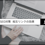 SEOには欠かせない要素である「相互リンク」の効果を理解しましょう