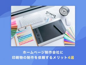 ホームページ制作会社に印刷物の制作を依頼するメリット4選