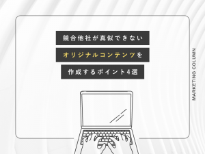 競合他社が真似できないオリジナルコンテンツを作成するポイント4選