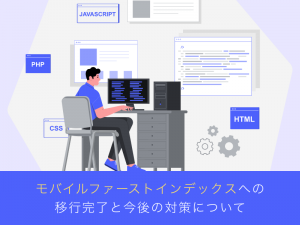 モバイルファーストインデックスへの移行完了と今後の対策について